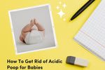 How To Get Rid of Acidic Poop for Babies