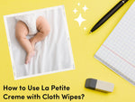 How to Use La Petite Creme with Cloth Wipes?